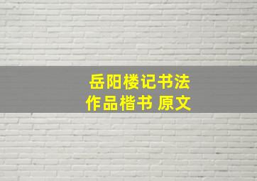 岳阳楼记书法作品楷书 原文